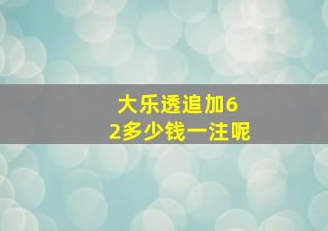 大乐透追加6 2多少钱一注呢